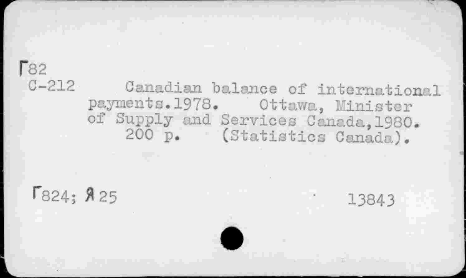 ﻿CSS
0-212 Canadian balance of international payments.1978. Ottawa, Minister of Supply and Services Canada,1980.
200 p. (Statistics Canada).
r824; fl 25
13843